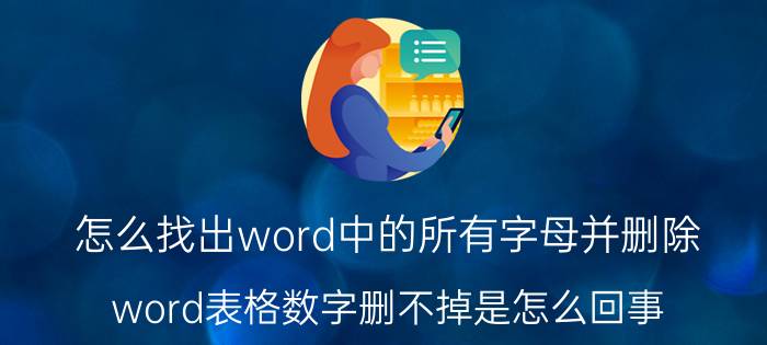 怎么找出word中的所有字母并删除 word表格数字删不掉是怎么回事？